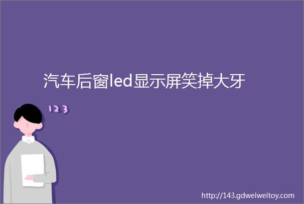 汽车后窗led显示屏笑掉大牙